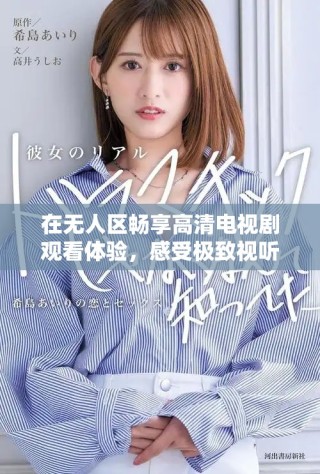 在无人区畅享高清电视剧观看体验，感受极致视听盛宴