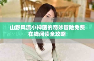 山野风流小神医的奇妙冒险免费在线阅读全攻略