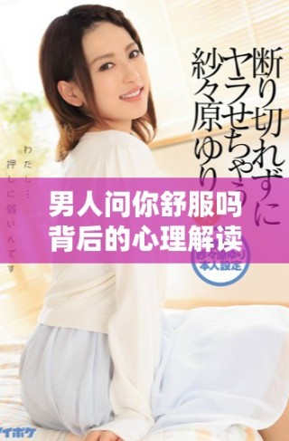 男人问你舒服吗背后的心理解读与情感分析
