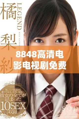 8848高清电影电视剧免费看的最新资源分享与使用指南