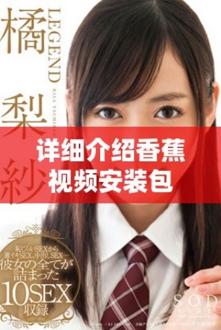 详细介绍香蕉视频安装包的正确安装方法和步骤