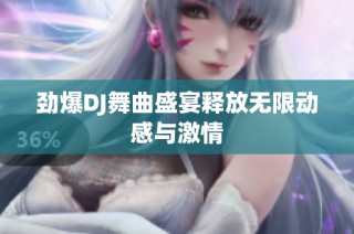 劲爆DJ舞曲盛宴释放无限动感与激情