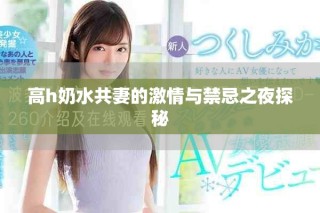 高h奶水共妻的激情与禁忌之夜探秘