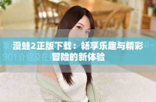漫蛙2正版下载：畅享乐趣与精彩冒险的新体验
