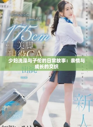 少妇洗澡与子伦的日常故事：亲情与成长的交织