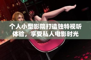 个人小型影院打造独特视听体验，享受私人电影时光