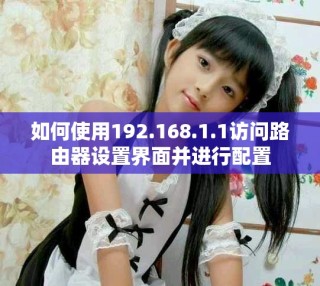 如何使用192.168.1.1访问路由器设置界面并进行配置