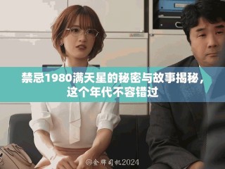 禁忌1980满天星的秘密与故事揭秘，这个年代不容错过