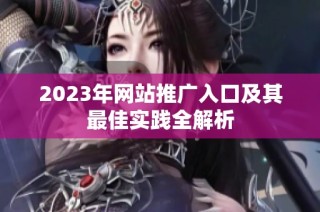 2023年网站推广入口及其最佳实践全解析