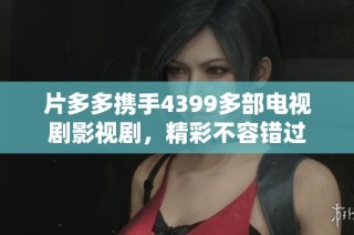 片多多携手4399多部电视剧影视剧，精彩不容错过