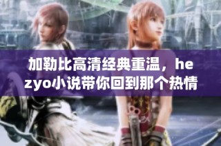 加勒比高清经典重温，hezyo小说带你回到那个热情岁月