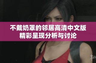不戴奶罩的邻居高清中文版精彩呈现分析与讨论