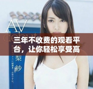 三年不收费的观看平台，让你轻松享受高清内容体验