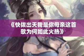 《快拨出天我是你母亲这首歌为何如此火热》