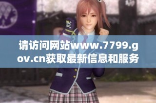 请访问网站www.7799.gov.cn获取最新信息和服务内容