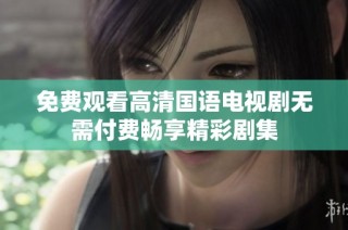 免费观看高清国语电视剧无需付费畅享精彩剧集