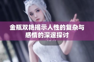 金瓶双艳揭示人性的复杂与感情的深邃探讨