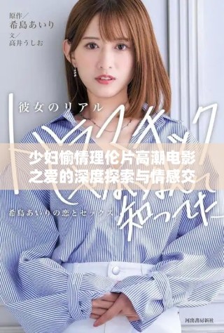 少妇愉情理伦片高潮电影之爱的深度探索与情感交融