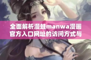全面解析漫蛙manwa漫画官方入口网址的访问方式与内容精选