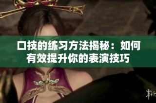 口技的练习方法揭秘：如何有效提升你的表演技巧