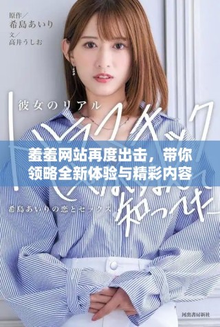 羞羞网站再度出击，带你领略全新体验与精彩内容