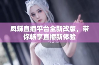 凤蝶直播平台全新改版，带你畅享直播新体验