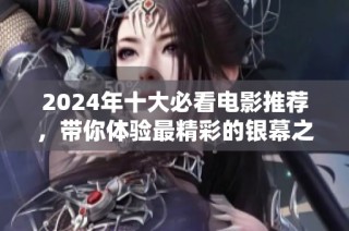 2024年十大必看电影推荐，带你体验最精彩的银幕之旅