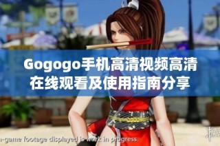 Gogogo手机高清视频高清在线观看及使用指南分享