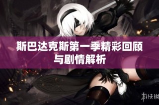 斯巴达克斯第一季精彩回顾与剧情解析