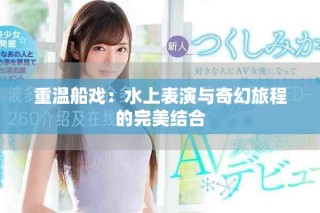 重温船戏：水上表演与奇幻旅程的完美结合
