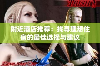 附近酒店推荐：找寻理想住宿的最佳选择与建议