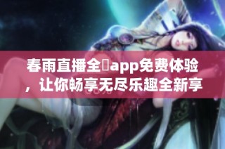 春雨直播全婐app免费体验，让你畅享无尽乐趣全新享受