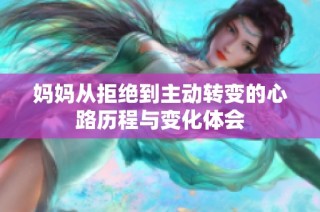 妈妈从拒绝到主动转变的心路历程与变化体会