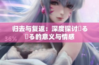 归去与复返：深度探讨帰る戻る的意义与情感