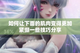 如何让下面的肌肉变得更加紧绷一些技巧分享