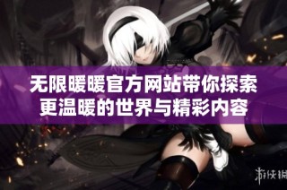 无限暖暖官方网站带你探索更温暖的世界与精彩内容