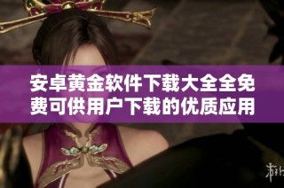 安卓黄金软件下载大全全免费可供用户下载的优质应用推荐