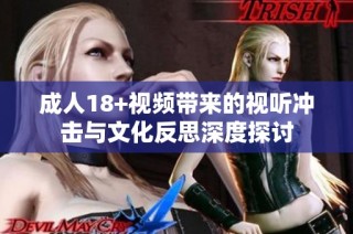 成人18+视频带来的视听冲击与文化反思深度探讨