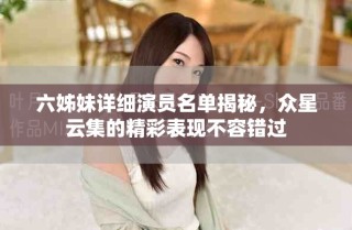 六姊妹详细演员名单揭秘，众星云集的精彩表现不容错过