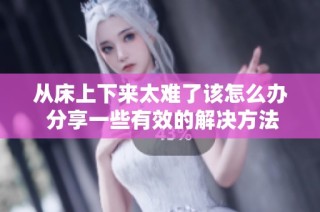 从床上下来太难了该怎么办 分享一些有效的解决方法