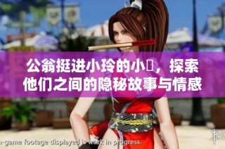 公翁挺进小玲的小泬，探索他们之间的隐秘故事与情感纠葛