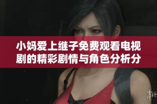 小妈爱上继子免费观看电视剧的精彩剧情与角色分析分享