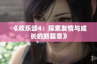 《欢乐颂4：探索友情与成长的新篇章》