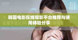 韩国电影在线观影平台推荐与使用体验分享
