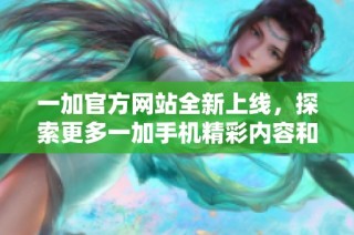一加官方网站全新上线，探索更多一加手机精彩内容和优惠活动