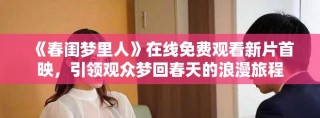 《春闺梦里人》在线免费观看新片首映，引领观众梦回春天的浪漫旅程