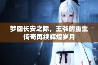 梦回长安之际，王爷的重生传奇再续辉煌岁月