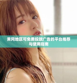 黄冈地区可免费投放广告的平台推荐与使用指南