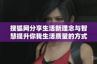 搜狐网分享生活新理念与智慧提升你我生活质量的方式