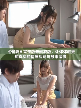 《偷妻》完整版未删减版，让你体验更加真实的情感纠葛与故事深度